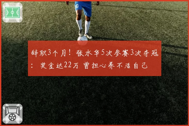 辞职3个月！张水华5次参赛3次夺冠：奖金达22万 曾担心养不活自己