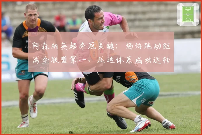 阿森纳英超夺冠关键：场均跑动距离全联盟第一，压迫体系成功运转