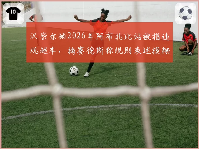 汉密尔顿2026年阿布扎比站被指违规超车，梅赛德斯称规则表述模糊