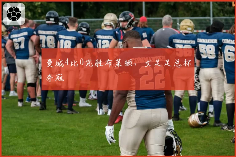 曼城4比0完胜布莱顿，女足足总杯夺冠