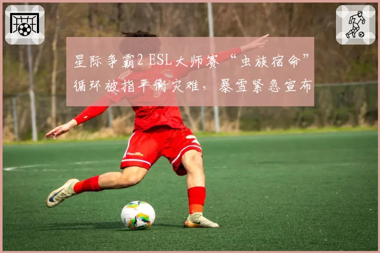 星际争霸2 ESL大师赛“虫族宿命”循环被指平衡灾难，暴雪紧急宣布下赛季禁用该战术