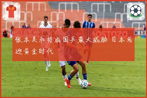 张本美和将成国乒最大威胁 日本或迎黄金时代