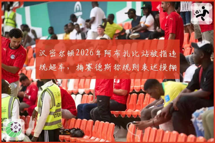 汉密尔顿2026年阿布扎比站被指违规超车，梅赛德斯称规则表述模糊
