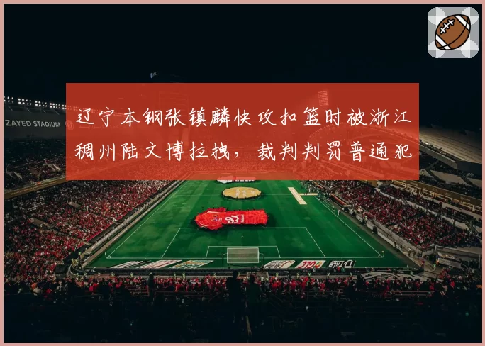 辽宁本钢张镇麟快攻扣篮时被浙江稠州陆文博拉拽，裁判判罚普通犯规辽宁队挑战成功
