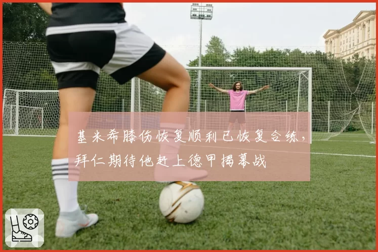 基米希膝伤恢复顺利已恢复合练，拜仁期待他赶上德甲揭幕战