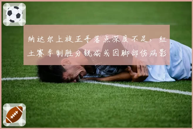 纳达尔上旋正手落点深度不足，红土赛季制胜分锐减或因脚部伤病影响