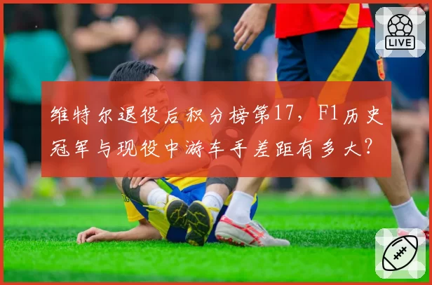 维特尔退役后积分榜第17，F1历史冠军与现役中游车手差距有多大？