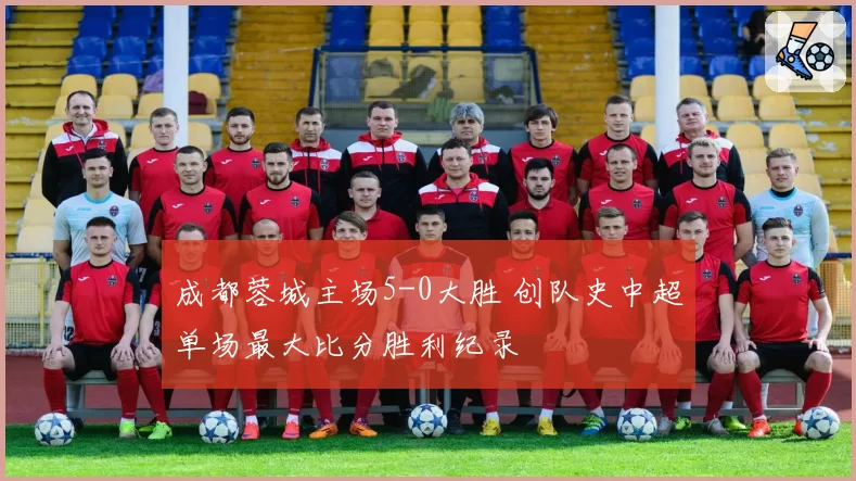 成都蓉城主场5-0大胜 创队史中超单场最大比分胜利纪录