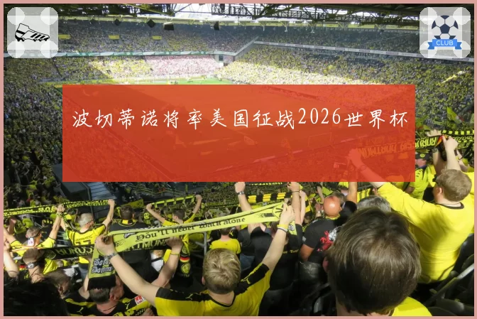 波切蒂诺将率美国征战2026世界杯
