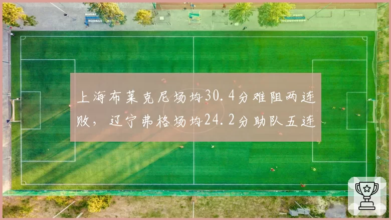 上海布莱克尼场均30.4分难阻两连败,辽宁弗格场均24.2分助队五连胜领跑