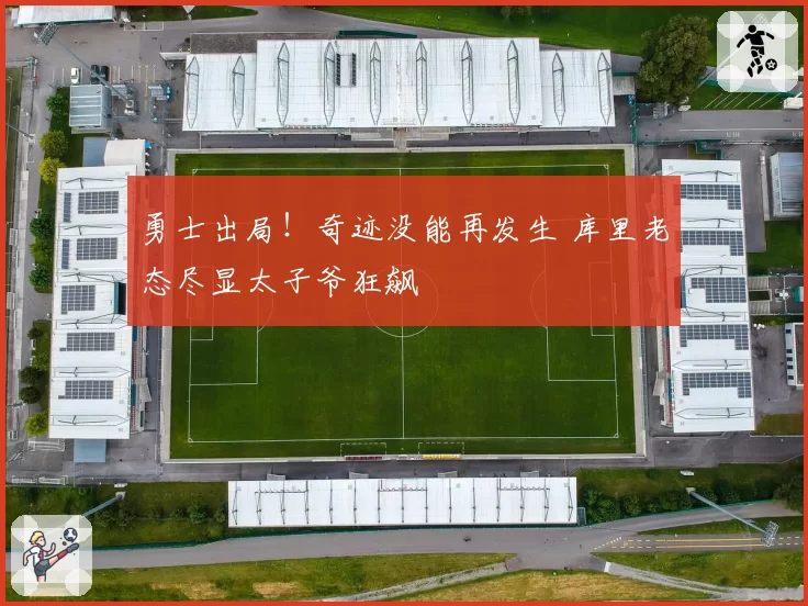 勇士出局！奇迹没能再发生 库里老态尽显太子爷狂飙