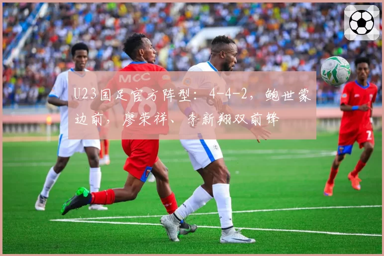 U23国足官方阵型：4-4-2，鲍世蒙边前，廖荣祥、李新翔双前锋