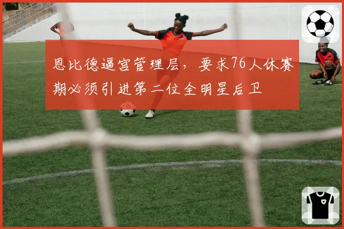 恩比德逼宫管理层，要求76人休赛期必须引进第二位全明星后卫