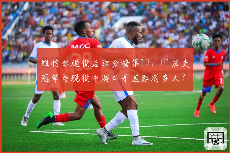维特尔退役后积分榜第17,F1历史冠军与现役中游车手差距有多大?